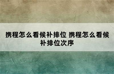 携程怎么看候补排位 携程怎么看候补排位次序